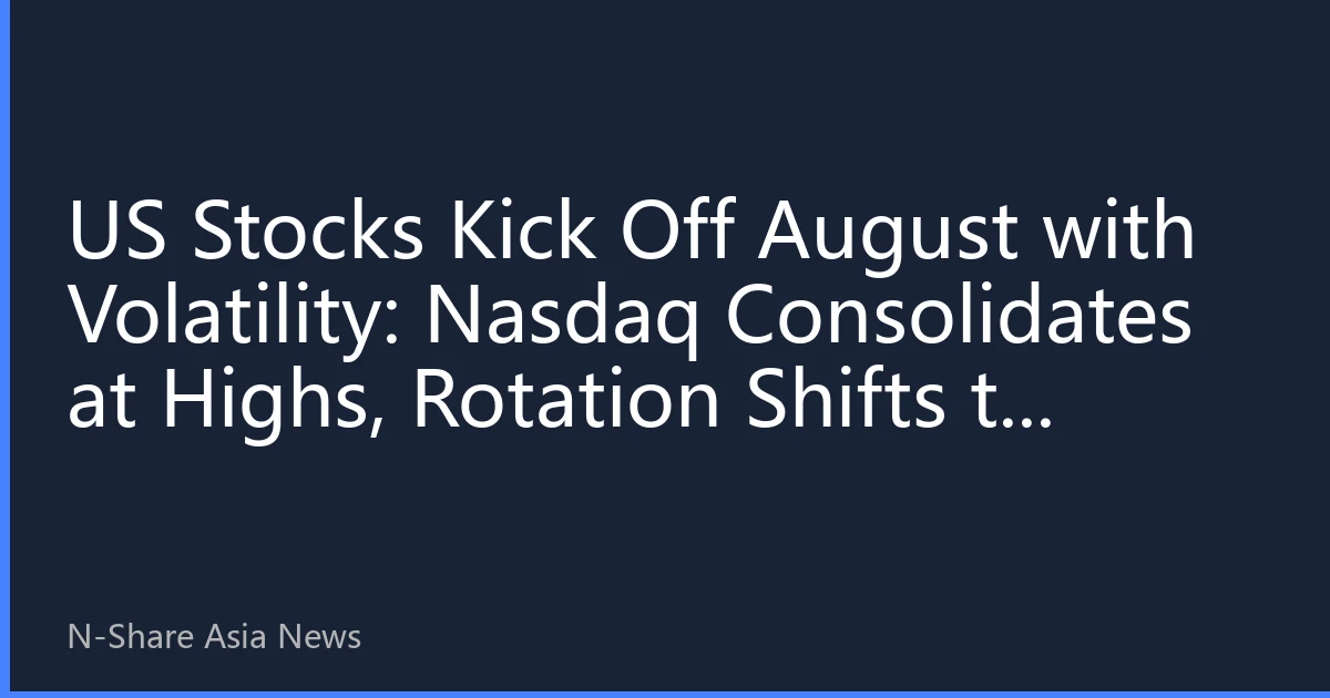 US Stocks Kick Off August with Volatility: Nasdaq Consolidates at Highs, Rotation Shifts to Defensive Sectors – How Should Asian Investors Respond?