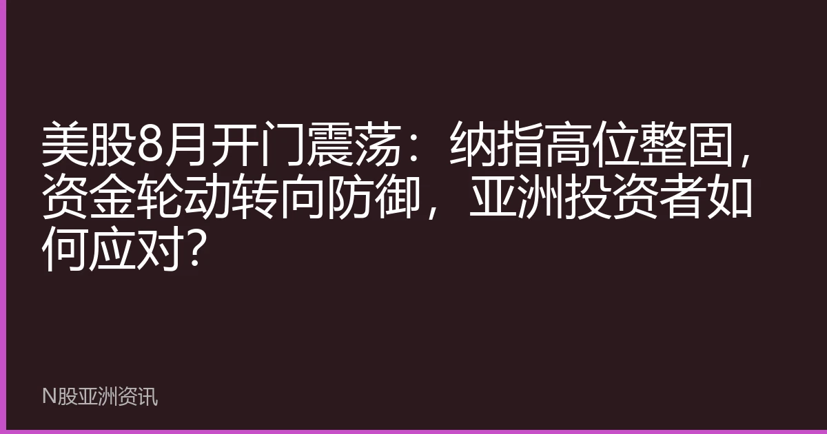 美股8月开门震荡：纳指高位整固，资金轮动转向防御，亚洲投资者如何应对？