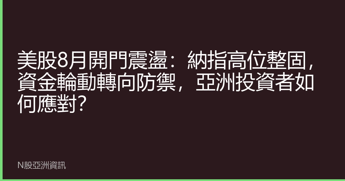 美股8月開門震盪：納指高位整固，資金輪動轉向防禦，亞洲投資者如何應對？
