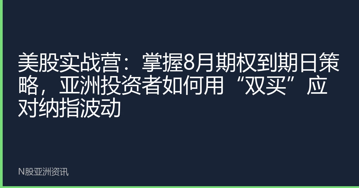 美股实战营：掌握8月期权到期日策略，亚洲投资者如何用“双买”应对纳指波动