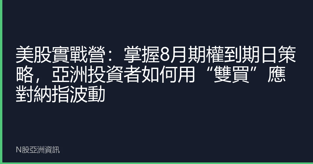 美股實戰營：掌握8月期權到期日策略，亞洲投資者如何用“雙買”應對納指波動