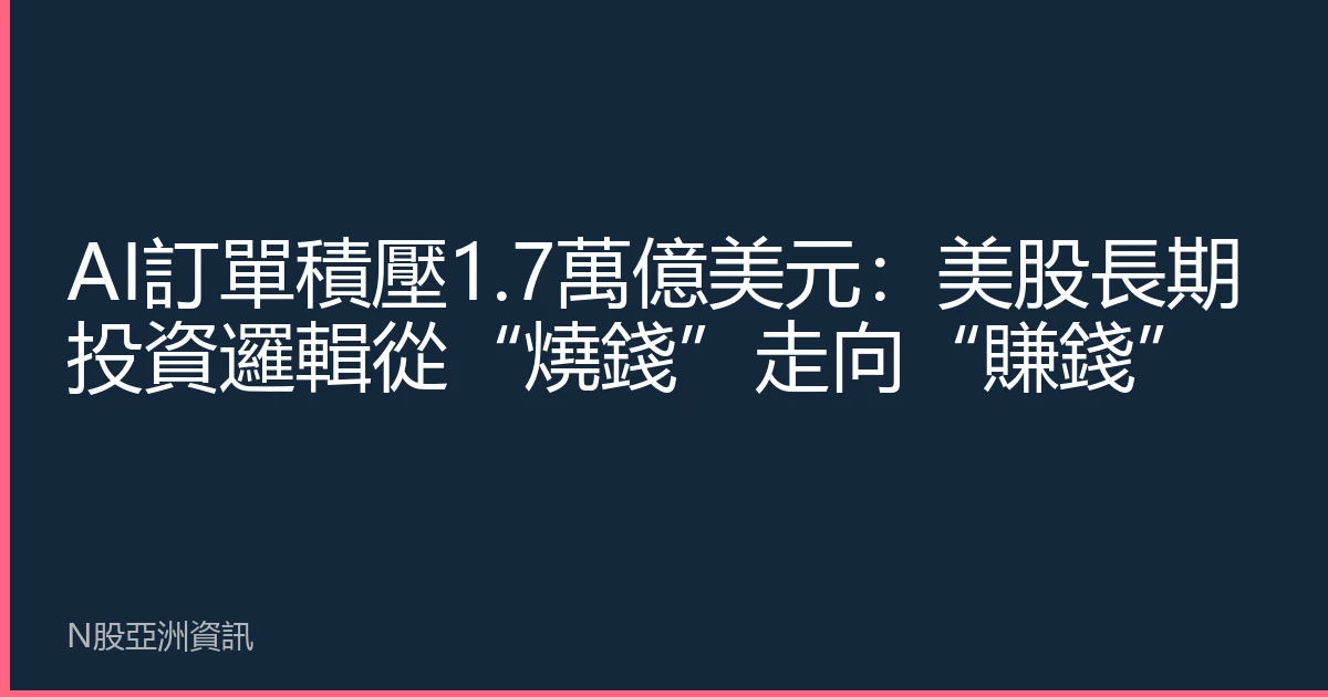AI訂單積壓1.7萬億美元：美股長期投資邏輯從“燒錢”走向“賺錢”