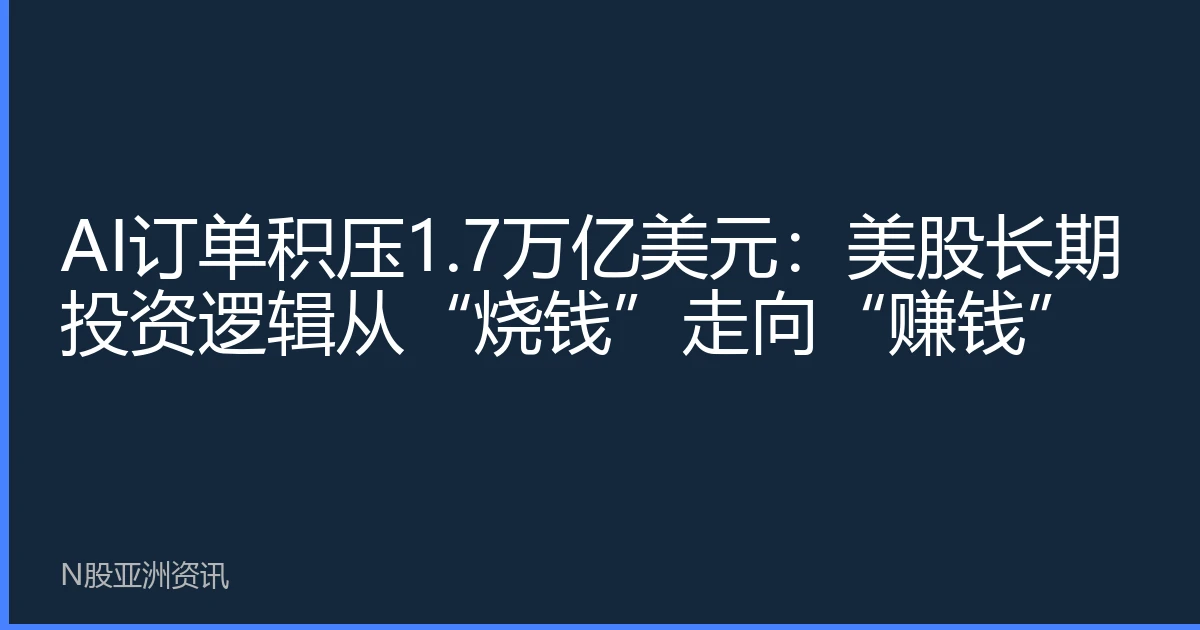 AI订单积压1.7万亿美元：美股长期投资逻辑从“烧钱”走向“赚钱”