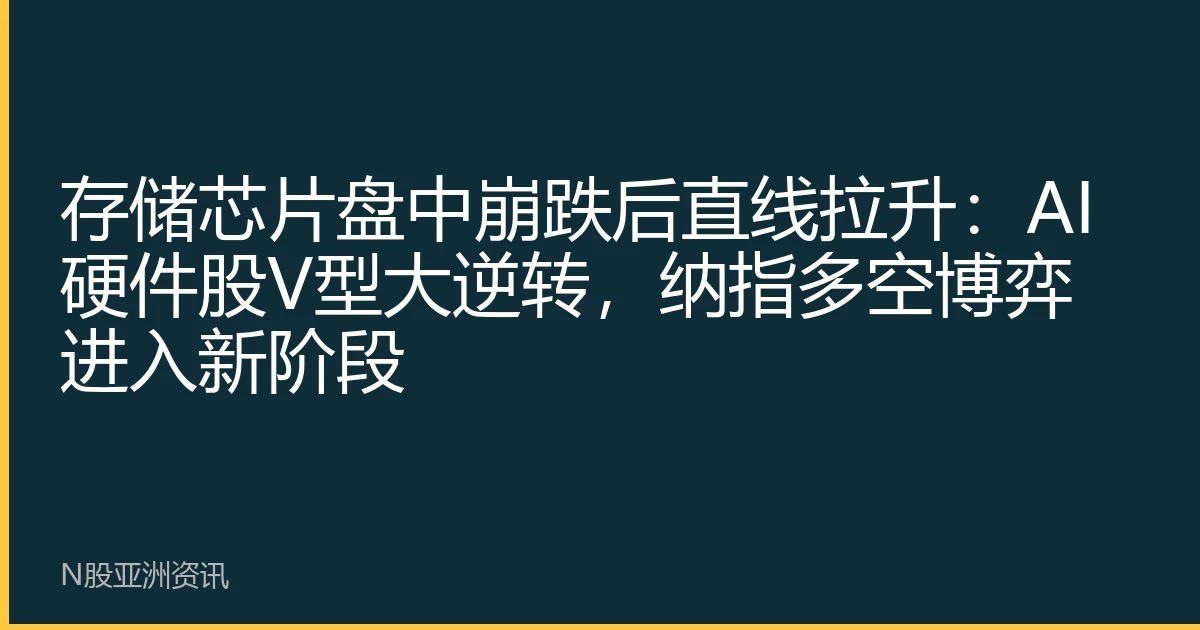 存储芯片盘中崩跌后直线拉升：AI硬件股V型大逆转，纳指多空博弈进入新阶段