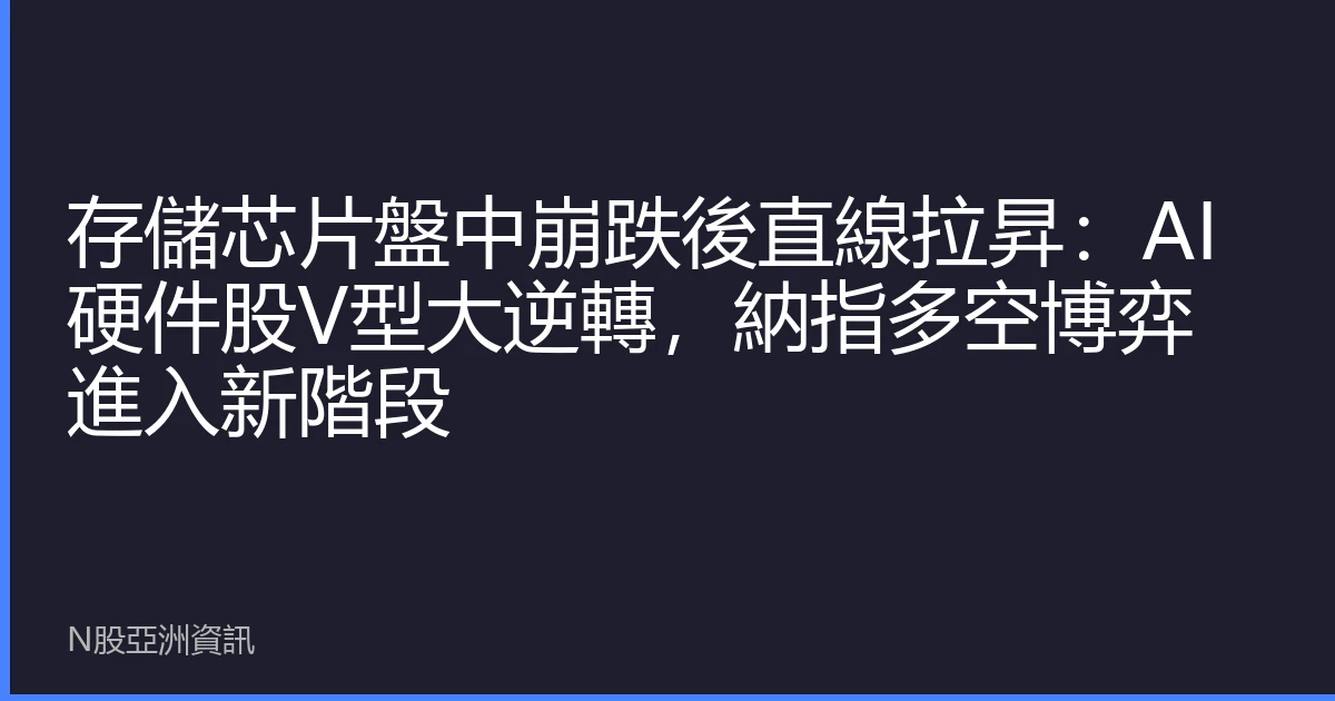 存儲芯片盤中崩跌後直線拉昇：AI硬件股V型大逆轉，納指多空博弈進入新階段