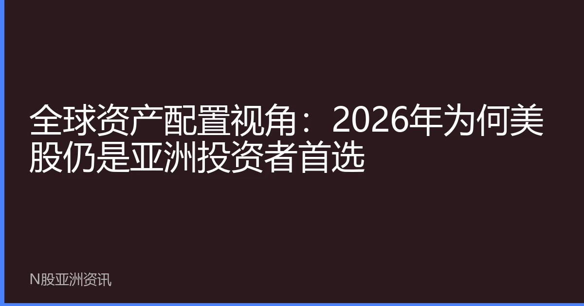 全球资产配置视角：2026年为何美股仍是亚洲投资者首选
