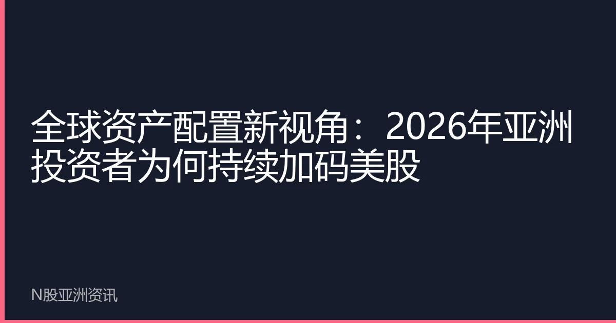 全球资产配置新视角：2026年亚洲投资者为何持续加码美股