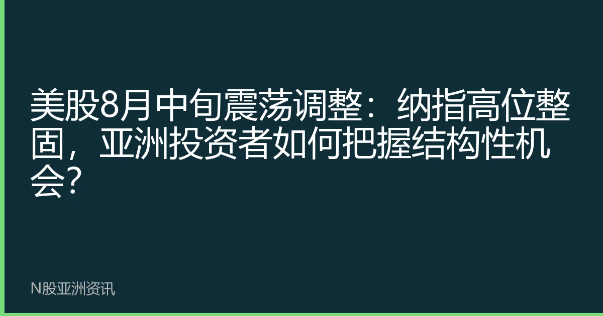 美股8月中旬震荡调整：纳指高位整固，亚洲投资者如何把握结构性机会？
