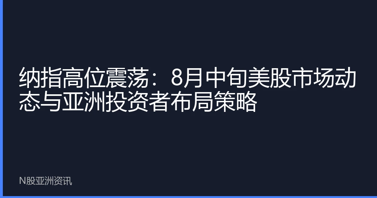 纳指高位震荡：8月中旬美股市场动态与亚洲投资者布局策略