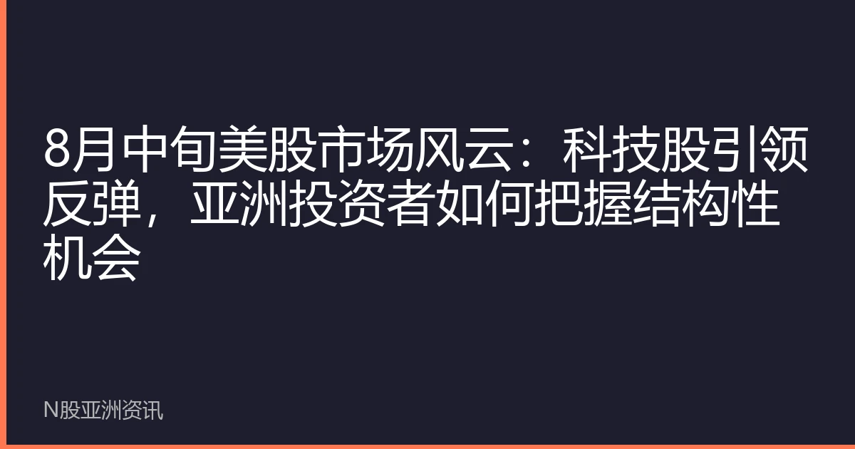 8月中旬美股市场风云：科技股引领反弹，亚洲投资者如何把握结构性机会