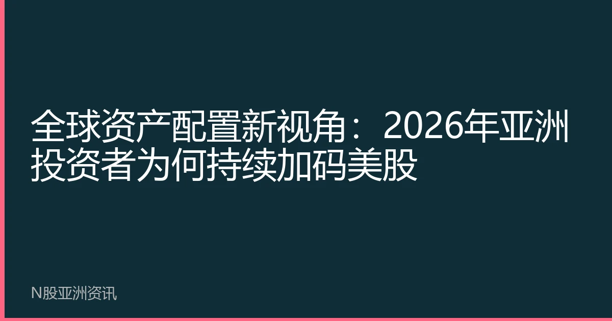 全球资产配置新视角：2026年亚洲投资者为何持续加码美股