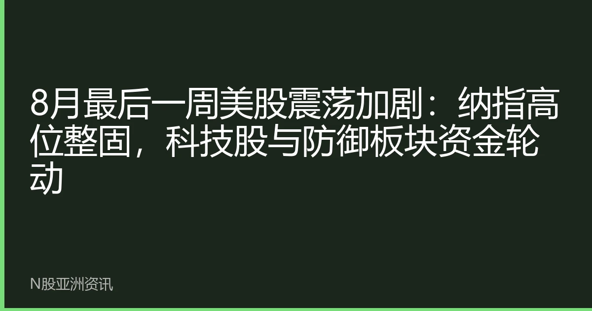 8月最后一周美股震荡加剧：纳指高位整固，科技股与防御板块资金轮动