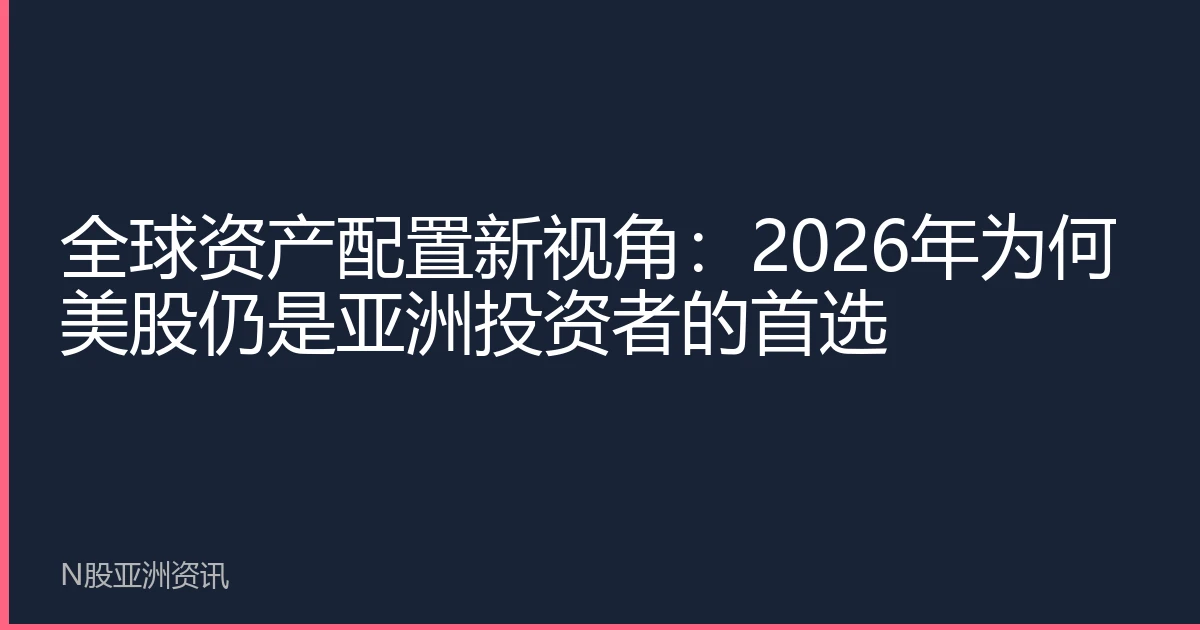 全球资产配置新视角：2026年为何美股仍是亚洲投资者的首选