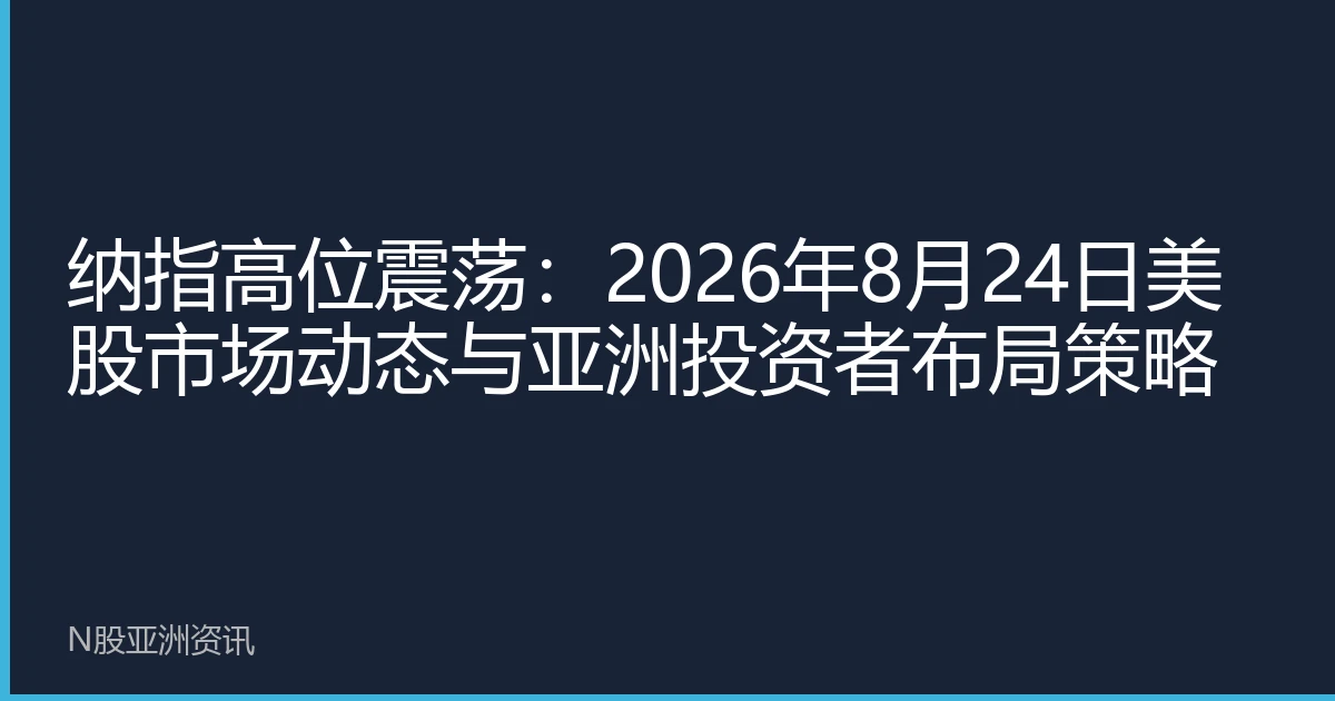 纳指高位震荡：2026年8月24日美股市场动态与亚洲投资者布局策略